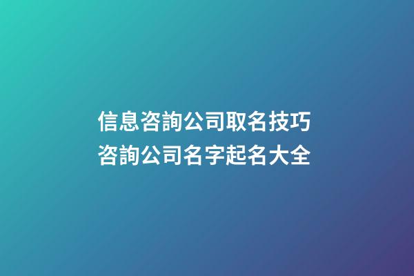 信息咨詢公司取名技巧 咨詢公司名字起名大全-第1張-公司起名-玄機(jī)派